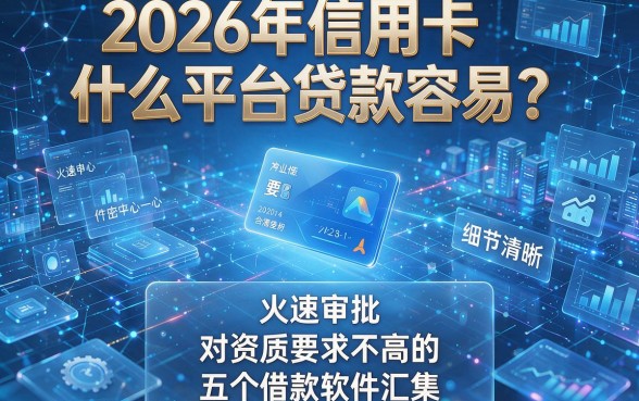 2026年信用卡什么平台贷款容易?火速审批、对资质要求不高的五个借款软件汇集