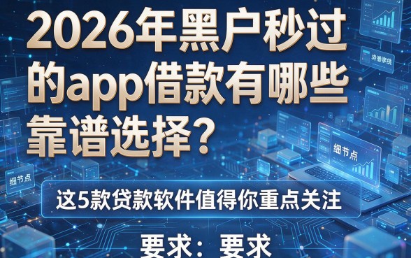 2026年黑户秒过的app借款有哪些靠谱选择?这5款贷款软件值得你重点关注!