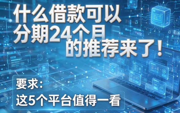 什么借款可以分期24个月的推荐来了!这5个平台值得一看!