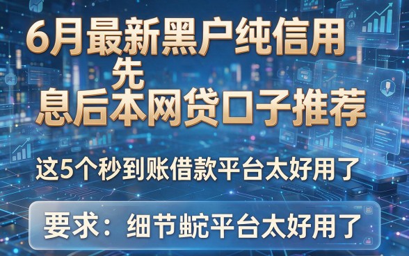 6月最新黑户纯信用先息后本网贷口子推荐，这5个秒到账借款平台太好用了