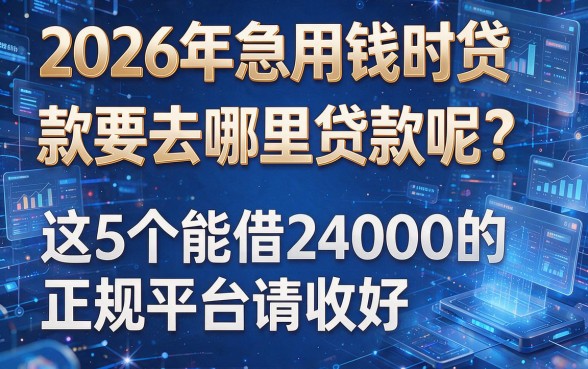 2026年急用钱时贷款要去哪里贷款呢？这5个能借24000的正规平台请收好