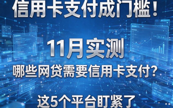 信用卡支付成门槛!11月实测:哪些网贷需要信用卡支付?这5个平台盯紧了