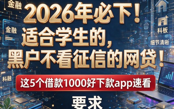 2026年必下!适合学生的黑户不看征信的网贷,这5个借款1000好下款app速看