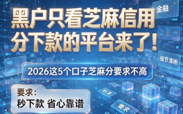 黑户只看芝麻信用分下款的平台来了！2026这5个口子芝麻分要求不高，秒下款省心靠谱