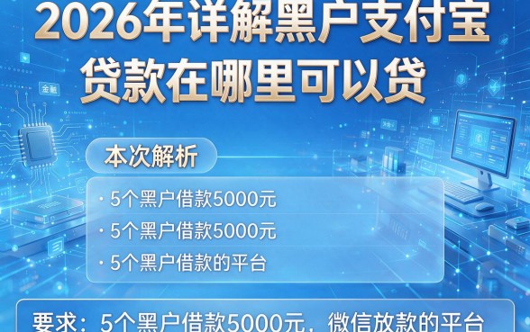 2026年详解黑户支付宝贷款在哪里可以贷,本次解析5个黑户借款5000元微信放款的平台