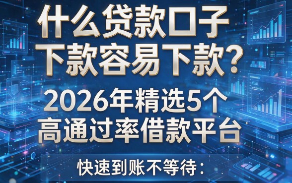 什么贷款口子下款容易下款?2026年精选5个高通过率借款平台,快速到账不等待!