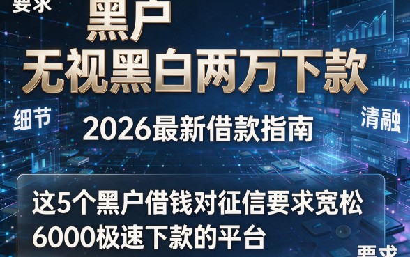 黑户无视黑白两万下款,2026最新借款指南这5个黑户借钱对征信要求宽松6000极速下款的平台