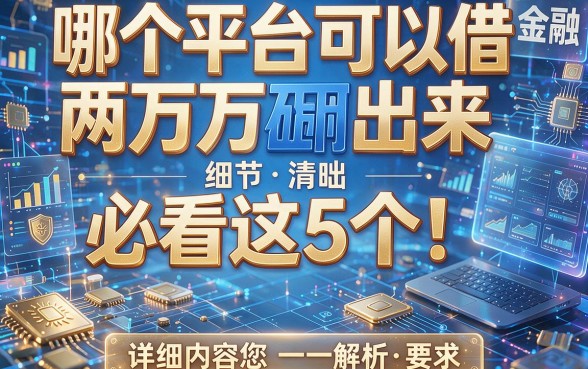 哪个平台可以借两万出来必看这5个!详细内容为您一一解析!