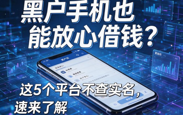 黑户手机也能放心借钱?这5个平台不查实名,速来了解!