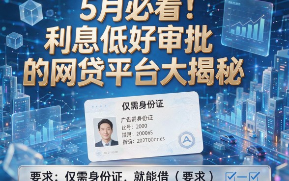 5月必看!利息低好审批的网贷平台大揭秘,仅需身份证就能借?