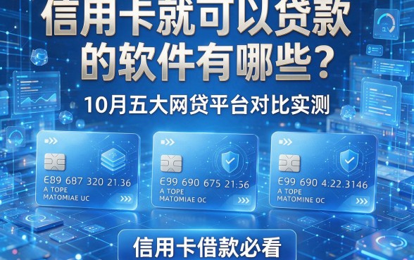 信用卡就可以贷款的软件有哪些?10月五大网贷平台对比实测,信用卡借款必看!