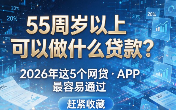 55周岁以上可以做什么贷款?2026年这5个网贷APP最容易通过,赶紧收藏!