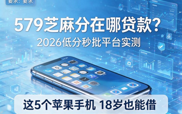 579芝麻分在哪贷款?2026低分秒批平台实测,这5个苹果手机18岁也能借!
