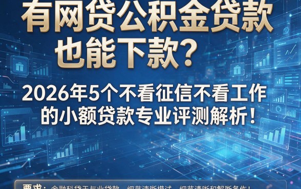 有网贷公积金贷款也能下款?2026年5个不看征信不看工作的小额贷款专业评测解析!