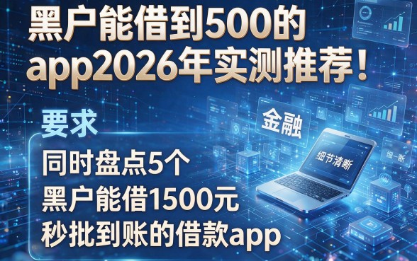 黑户能借到500的app2026年实测推荐!同时盘点5个黑户能借1500元秒批到账的借款app