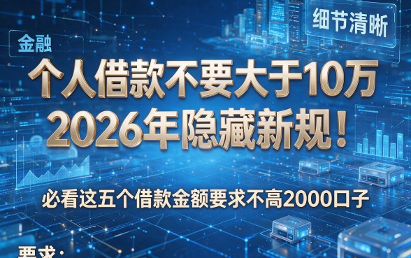 个人借款不要大于10万2026年隐藏新规!必看这五个借款金额要求不高2000口子