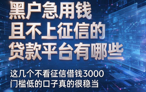 黑户急用钱且不上征信的贷款平台有哪些,这几个不看征信借钱3000门槛低的口子真的很稳当