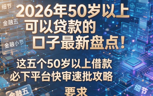 2026年50岁以上可以贷款的口子最新盘点!这五个50岁以上借款必下平台快审速批攻略