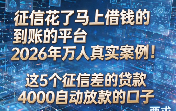 征信花了马上借钱的到账的平台2026年万人真实案例!深度揭露这5个征信差的贷款4000自动放款的口子