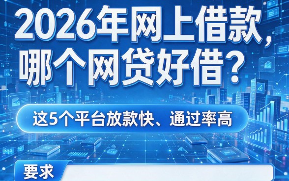 2026年网上借款哪个网贷好借？这5个平台放款快、通过率高！