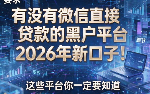 有没有微信直接贷款的黑户平台2026年新口子！这些平台你一定要知道！
