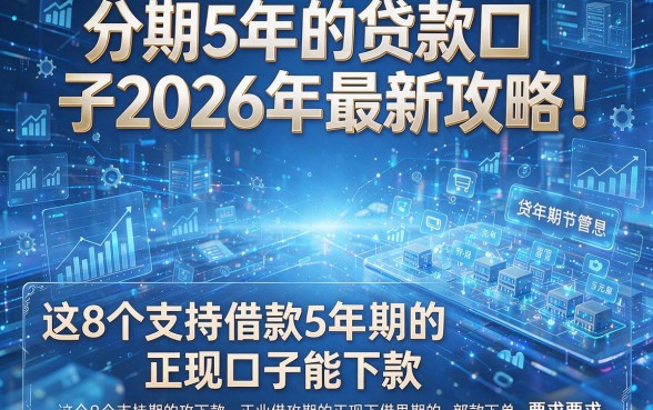分期5年的贷款口子2026年最新攻略！揭秘这8个支持借款5年期的正规口子能下款