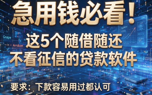 急用钱必看!这5个随借随还不看征信的贷款软件,下款容易用过都认可