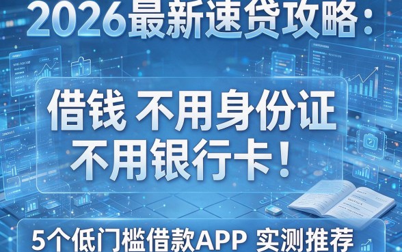 借钱不用身份证不用银行卡!2026最新速贷攻略:5个低门槛借款APP实测推荐