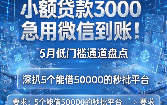 小额贷款3000急用微信到账!5月低门槛通道盘点,深扒5个能借50000的秒批平台