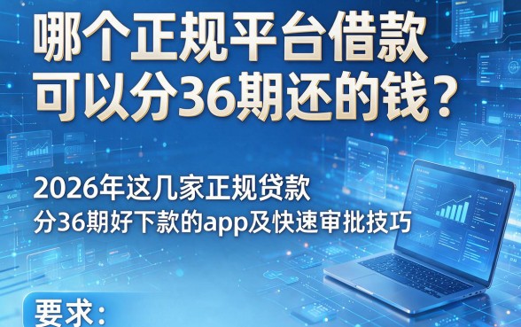 哪个正规平台借款可以分36期还的钱?2026年这几家正规贷款分36期好下款的app及快速审批技巧
