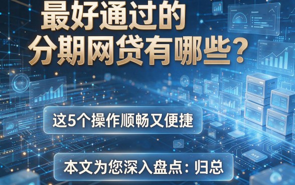 最好通过的分期网贷有哪些?这5个操作顺畅又便捷,本文为您深入盘点和归总!