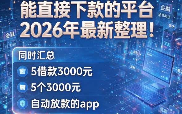 能直接下款的平台2026年最新整理!同时汇总这5个借款3000元自动放款的app