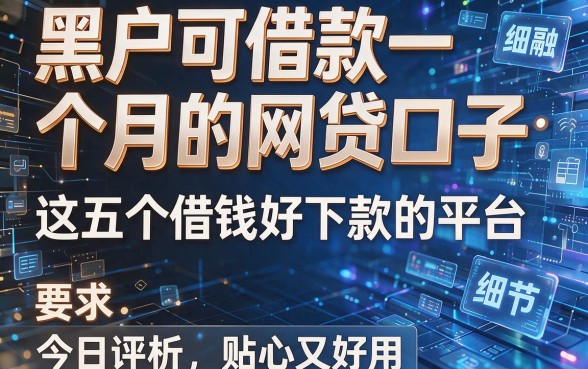 黑户可借款一个月的网贷口子:这五个借钱好下款的平台今日评析,贴心又好用
