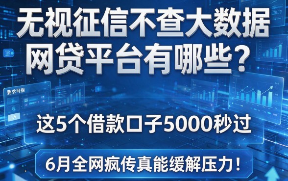 无视征信不查大数据网贷平台有哪些?这5个借款口子5000秒过,6月全网疯传真能缓解压力!