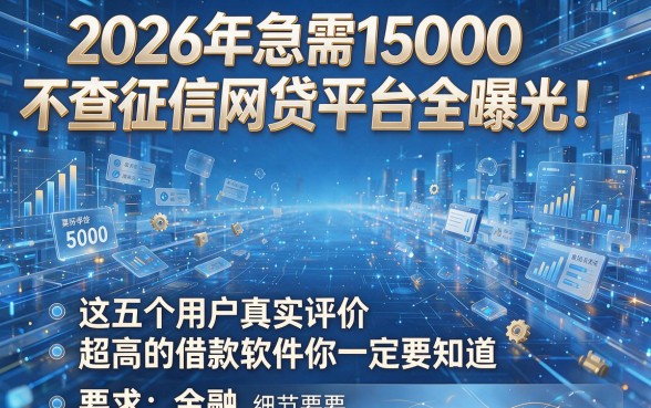 2026年急需15000不查征信网贷平台全曝光！这五个用户真实评价超高的借款软件你一定要知道
