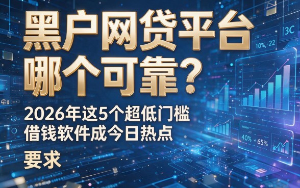 黑户网贷平台哪个可靠?2026年这5个超低门槛借钱软件成今日热点