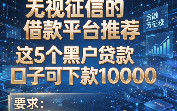 无视征信的借款平台推荐，这5个黑户贷款口子可下款10000