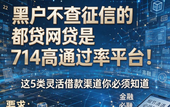 黑户不查征信的网贷都是714高通过率平台!这5类灵活借款渠道你必须知道