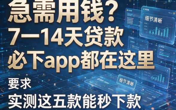 急需用钱?7一14天贷款必下app都在这里,实测这五款能秒下款