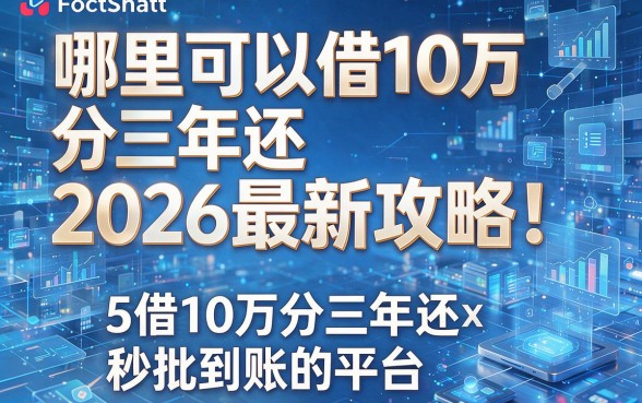 哪里可以借10万分三年还2026最新攻略！揭秘5个借10万分三年还秒批到账的平台