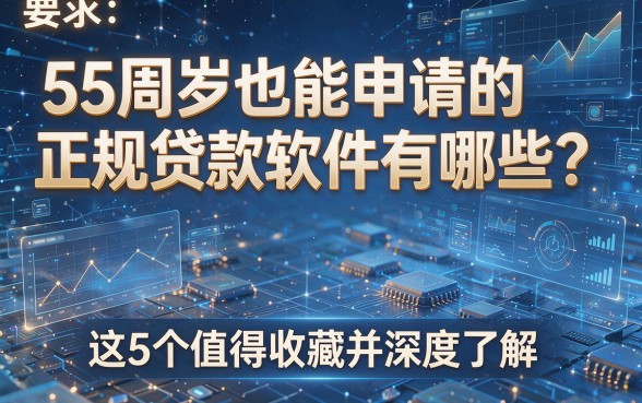 55周岁也能申请的正规贷款软件有哪些?这5个值得收藏并深度了解!