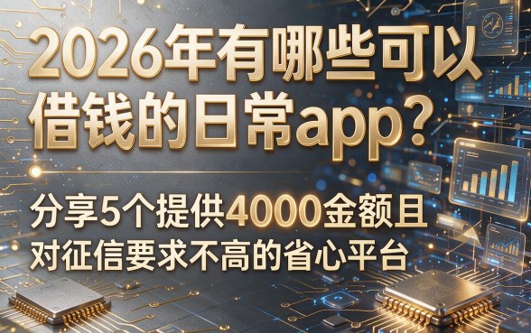 以下是根据你的要求生成的标题:2026年有哪些可以借钱的日常app?分享5个提供4000金额且对征信要求不高的省心平台