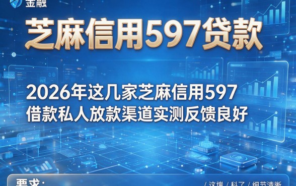 芝麻信用597贷款，2026年这几家芝麻信用597借款私人放款渠道实测反馈良好