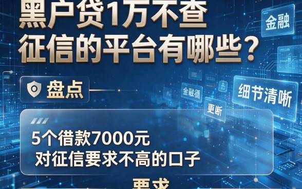 黑户贷1万不查征信的平台有哪些？盘点5个借款7000元对征信要求不高的口子