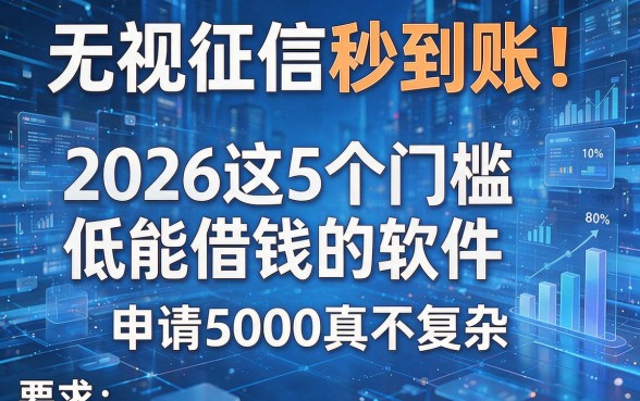 无视征信秒到账!2026这5个门槛低能借钱的软件,申请5000真不复杂