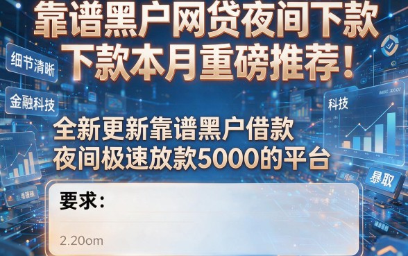 靠谱黑户网贷夜间下款本月重磅推荐!全新更新靠谱黑户借款夜间极速放款5000的平台