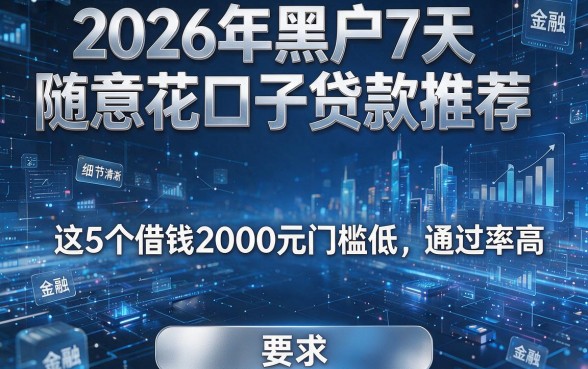 2026年黑户7天随意花口子贷款推荐,这5个借钱2000元门槛低、通过率高!