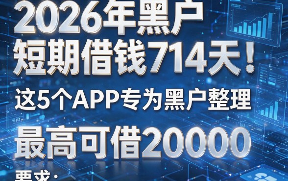 2026年黑户短期借钱714天!这5个APP专为黑户整理,最高可借20000