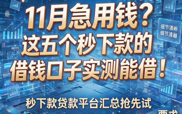 11月急用钱?这五个秒下款的借钱口子实测能借!秒下款贷款平台汇总抢先试