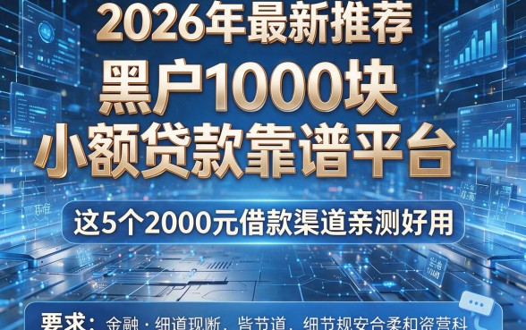 2026年最新推荐|黑户1000块小额贷款靠谱平台,这5个2000元借款渠道亲测好用